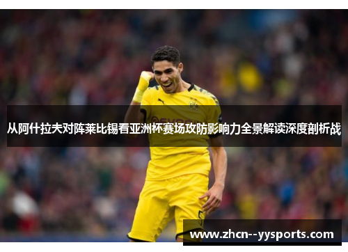 从阿什拉夫对阵莱比锡看亚洲杯赛场攻防影响力全景解读深度剖析战