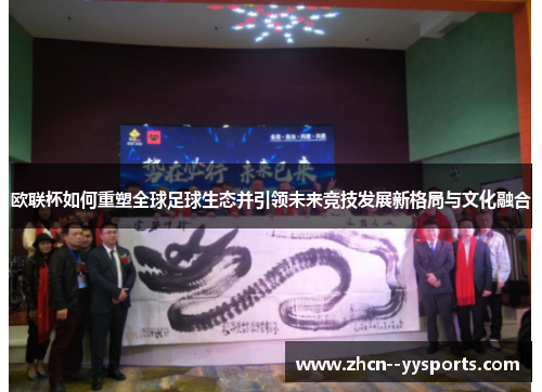 欧联杯如何重塑全球足球生态并引领未来竞技发展新格局与文化融合