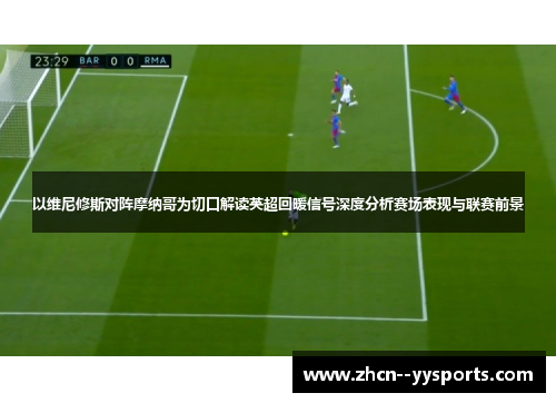 以维尼修斯对阵摩纳哥为切口解读英超回暖信号深度分析赛场表现与联赛前景