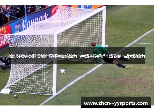 恰尔汗奥卢对阵曼城世界杯舞台统治力与中场掌控解析全场节奏与战术影响力