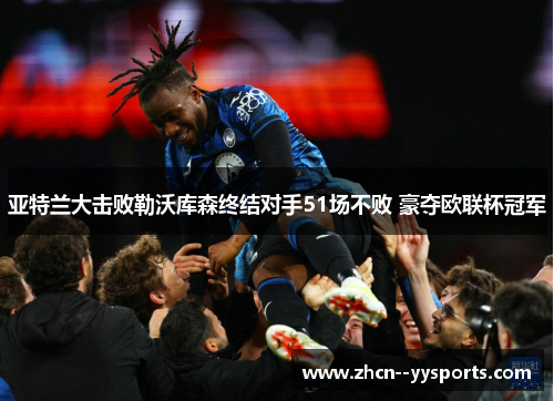 亚特兰大击败勒沃库森终结对手51场不败 豪夺欧联杯冠军