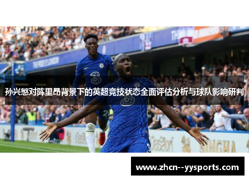 孙兴慜对阵里昂背景下的英超竞技状态全面评估分析与球队影响研判