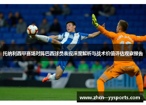 托纳利西甲赛场对阵巴西球员表现深度解析与战术价值评估观察报告