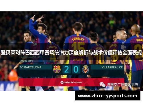 登贝莱对阵巴西西甲赛场统治力深度解析与战术价值评估全面表现
