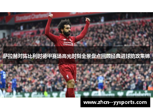 萨拉赫对阵比利时德甲赛场高光时刻全景盘点回顾经典进球助攻集锦